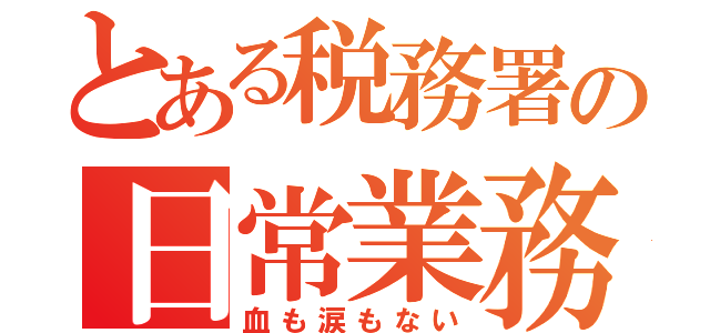 とある税務署の日常業務（血も涙もない）