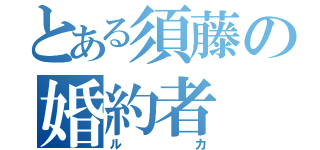 とある須藤の婚約者（ルカ）