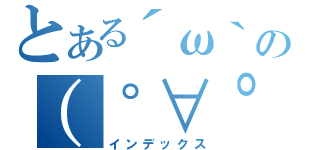 とある´ω｀の（゜∀゜）（インデックス）