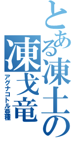 とある凍土の凍戈竜（アグナコトル亜種）