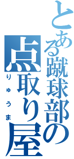 とある蹴球部の点取り屋（りゅうま）