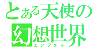 とある天使の幻想世界（エンジェル）