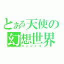 とある天使の幻想世界（エンジェル）