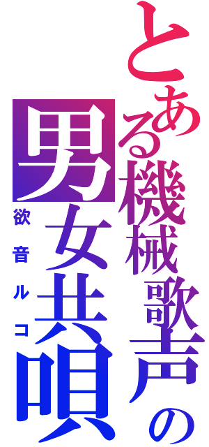 とある機械歌声の男女共唄（欲音ルコ）