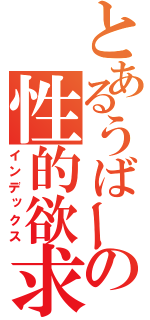 とあるうばーの性的欲求（インデックス）