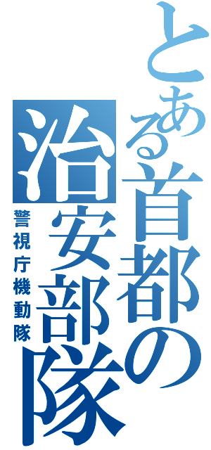 とある首都の治安部隊（警視庁機動隊）