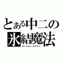 とある中二の氷結魔法（エターナルフォースブリザード）