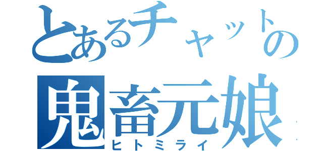 とあるチャットの鬼畜元娘（ヒトミライ）