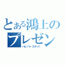 とある鴻上のプレゼント（ハピバァスデイ！）