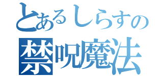 とあるしらすの禁呪魔法（）