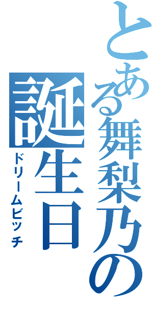 とある舞梨乃の誕生日（ドリームビッチ）