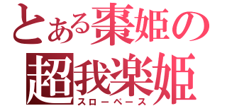 とある棗姫の超我楽姫（スローペース）