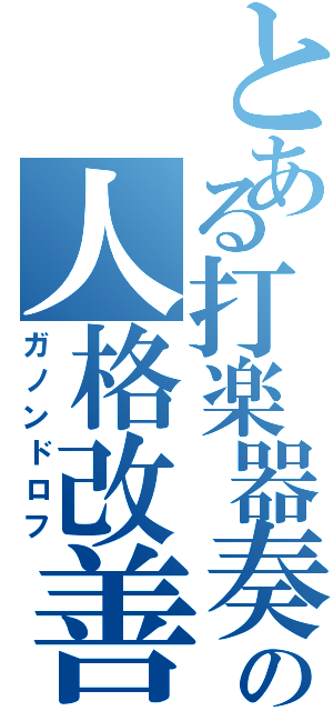 とある打楽器奏者の人格改善（ガノンドロフ）