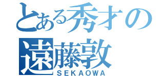 とある秀才の遠藤敦（ＳＥＫＡＯＷＡ）