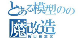 とある模型のの魔改造（桜山検車区）