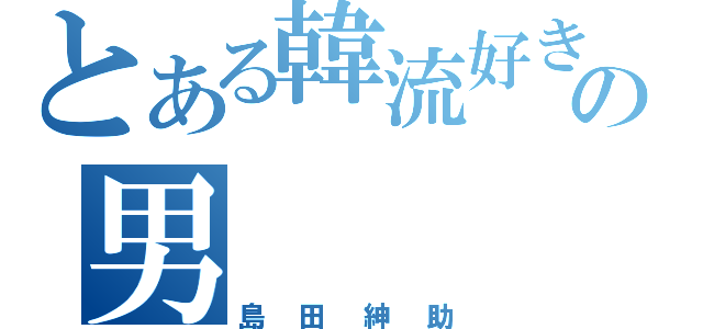 とある韓流好きの男（島田紳助）