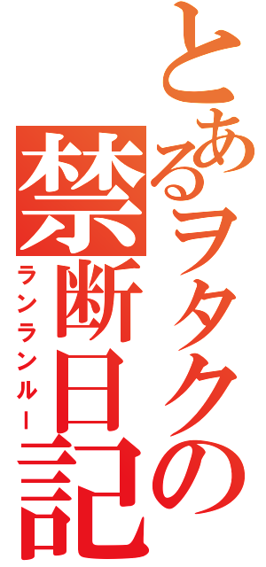 とあるヲタクの禁断日記（ランランルー）