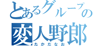 とあるグループの変人野郎（たかだなお）