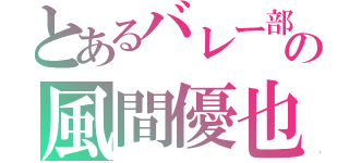 とあるバレー部の風間優也（）