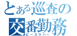 とある巡査の交番勤務（ピースラバー）