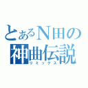 とあるＮ田の神曲伝説（リミックス）