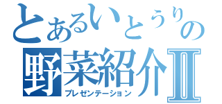 とあるいとうりの野菜紹介Ⅱ（プレゼンテーション）