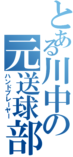 とある川中の元送球部（ハンドプレーヤー）