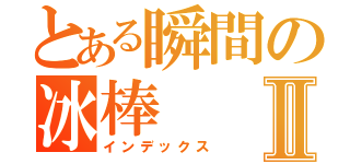 とある瞬間の冰棒Ⅱ（インデックス）