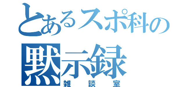 とあるスポ科の黙示録（雑談室）