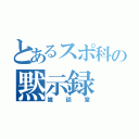 とあるスポ科の黙示録（雑談室）