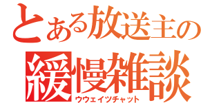 とある放送主の緩慢雑談（ウウェイツチャット）