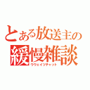 とある放送主の緩慢雑談（ウウェイツチャット）