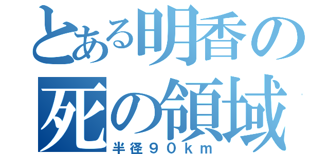 とある明香の死の領域（半径９０ｋｍ）