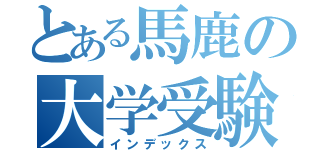 とある馬鹿の大学受験（インデックス）