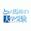 とある馬鹿の大学受験（インデックス）