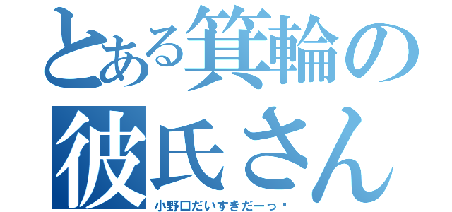 とある箕輪の彼氏さん（小野口だいすきだーっ♡）