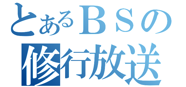 とあるＢＳの修行放送（）