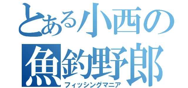 とある小西の魚釣野郎（フィッシングマニア）