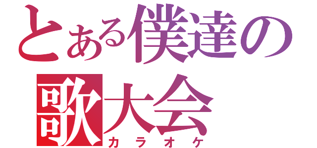 とある僕達の歌大会（カラオケ）