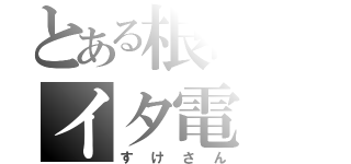 とある根暗のイタ電（すけさん）