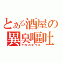 とある酒屋の異臭嘔吐祭（ゲロのまつり）