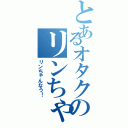 とあるオタクのリンちゃん愛Ⅱ（リンちゃんなう！）