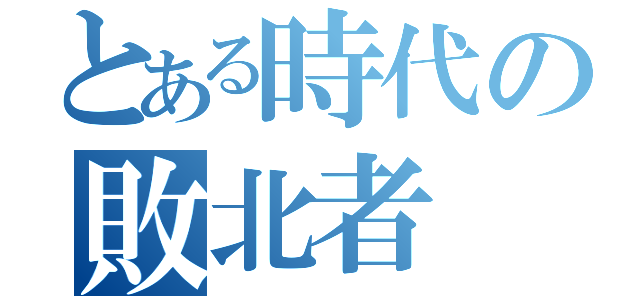 とある時代の敗北者（）