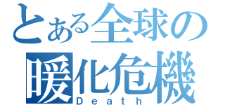 とある全球の暖化危機（Ｄｅａｔｈ）