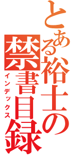 とある裕士の禁書目録（インデックス）