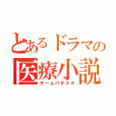 とあるドラマの医療小説（チームバチスタ）