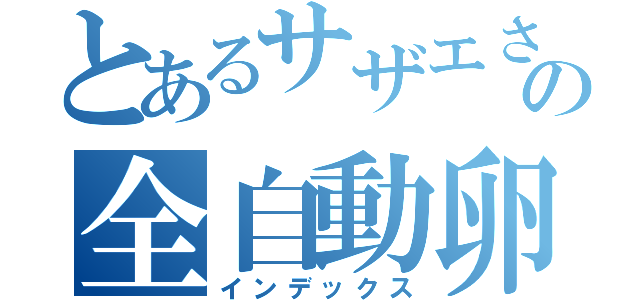 とあるサザエさんの全自動卵割り機（インデックス）