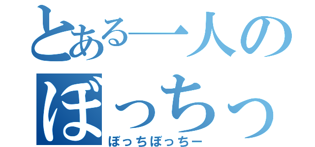 とある一人のぼっちっち（ぼっちぼっちー）