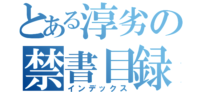 とある淳劣の禁書目録（インデックス）