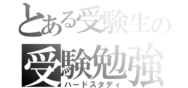 とある受験生の受験勉強（ハードスタディ）